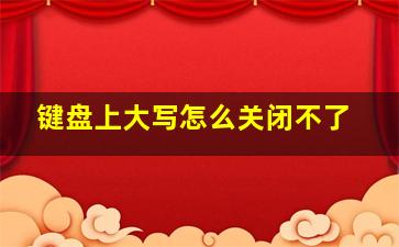 键盘上大写怎么关闭不了