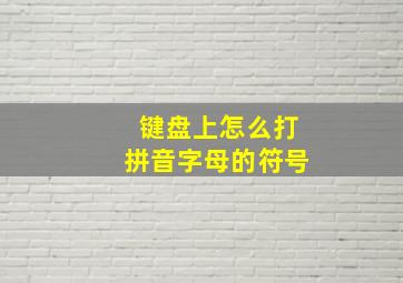 键盘上怎么打拼音字母的符号