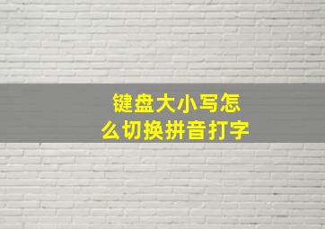 键盘大小写怎么切换拼音打字