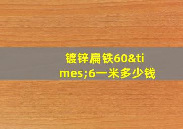 镀锌扁铁60×6一米多少钱