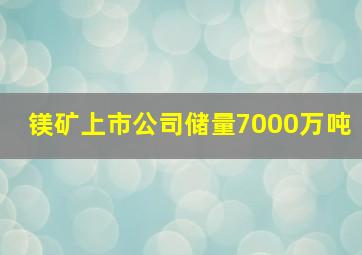 镁矿上市公司储量7000万吨