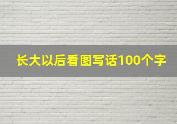 长大以后看图写话100个字