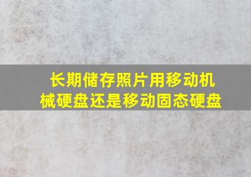 长期储存照片用移动机械硬盘还是移动固态硬盘