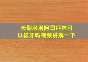 长期服用阿司匹林可以拔牙吗视频讲解一下