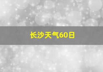 长沙天气60日