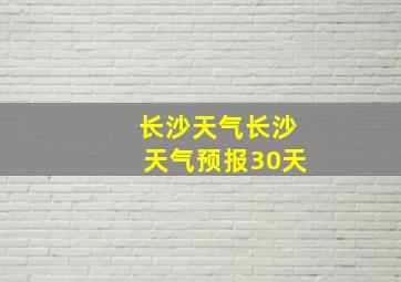 长沙天气长沙天气预报30天