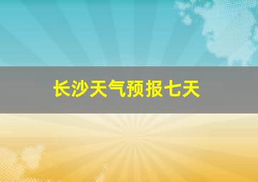 长沙天气预报七天