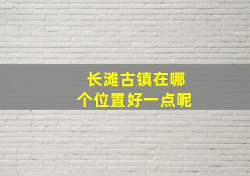 长滩古镇在哪个位置好一点呢