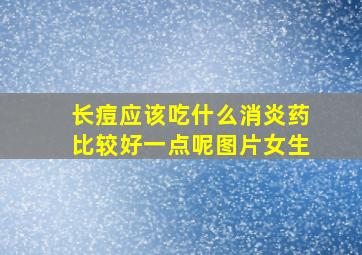 长痘应该吃什么消炎药比较好一点呢图片女生