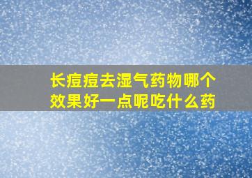 长痘痘去湿气药物哪个效果好一点呢吃什么药