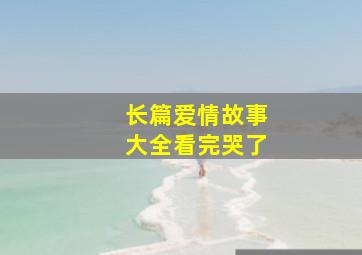 长篇爱情故事大全看完哭了