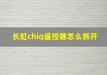 长虹chiq遥控器怎么拆开