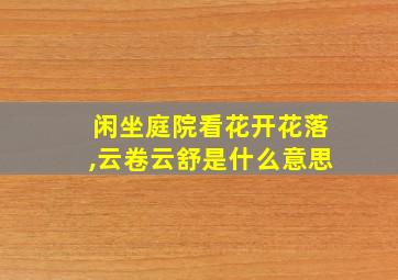 闲坐庭院看花开花落,云卷云舒是什么意思