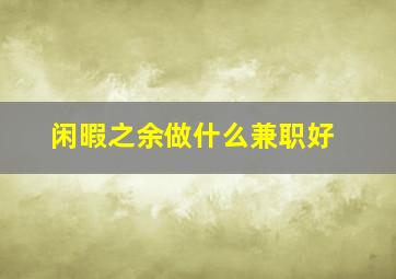 闲暇之余做什么兼职好