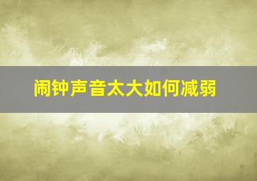 闹钟声音太大如何减弱