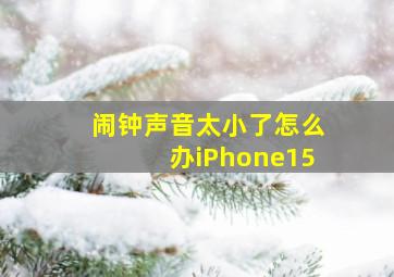 闹钟声音太小了怎么办iPhone15