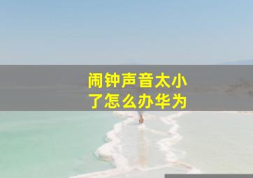 闹钟声音太小了怎么办华为