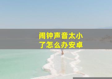 闹钟声音太小了怎么办安卓