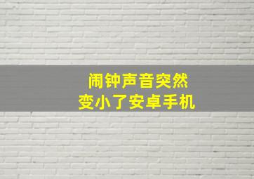 闹钟声音突然变小了安卓手机