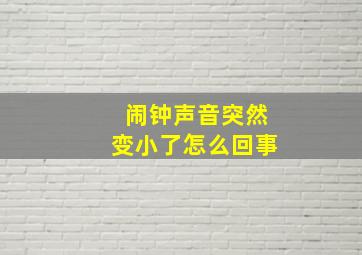 闹钟声音突然变小了怎么回事