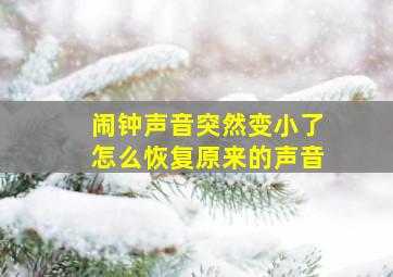 闹钟声音突然变小了怎么恢复原来的声音