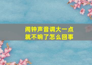 闹钟声音调大一点就不响了怎么回事