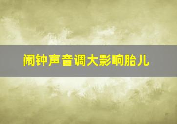 闹钟声音调大影响胎儿