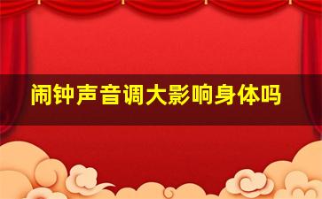 闹钟声音调大影响身体吗