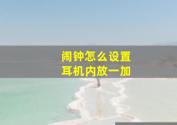 闹钟怎么设置耳机内放一加