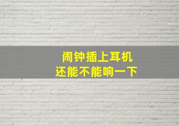 闹钟插上耳机还能不能响一下