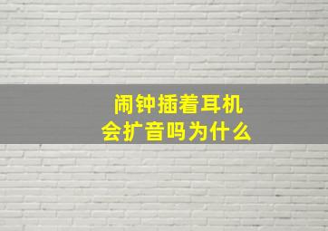 闹钟插着耳机会扩音吗为什么