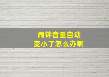 闹钟音量自动变小了怎么办啊