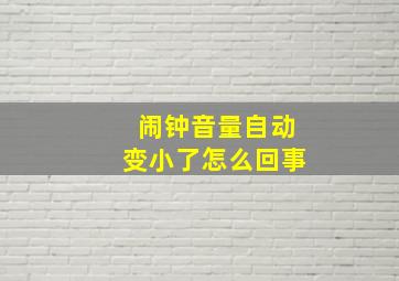 闹钟音量自动变小了怎么回事