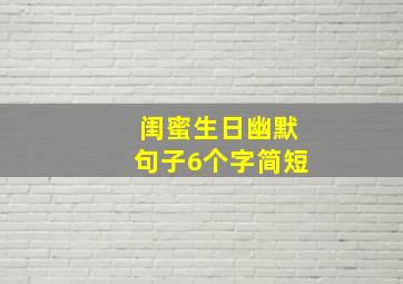 闺蜜生日幽默句子6个字简短