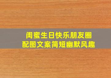 闺蜜生日快乐朋友圈配图文案简短幽默风趣