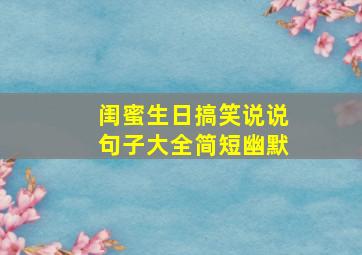 闺蜜生日搞笑说说句子大全简短幽默