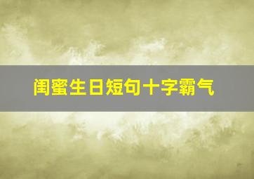 闺蜜生日短句十字霸气