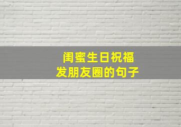 闺蜜生日祝福发朋友圈的句子