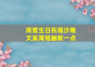 闺蜜生日祝福沙雕文案简短幽默一点