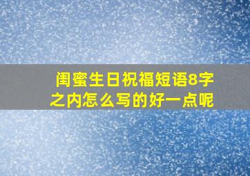 闺蜜生日祝福短语8字之内怎么写的好一点呢