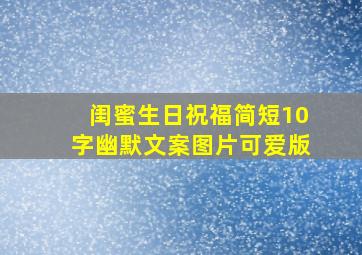 闺蜜生日祝福简短10字幽默文案图片可爱版