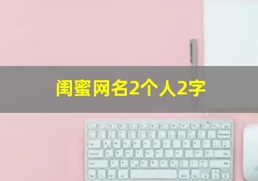 闺蜜网名2个人2字