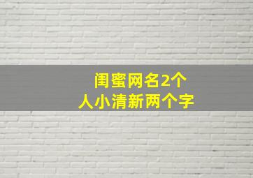 闺蜜网名2个人小清新两个字