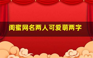 闺蜜网名两人可爱萌两字