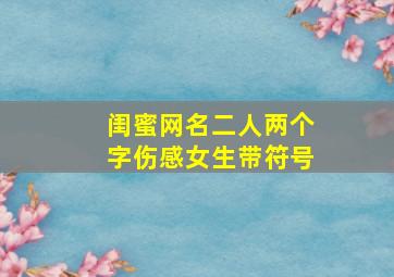 闺蜜网名二人两个字伤感女生带符号