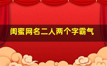 闺蜜网名二人两个字霸气