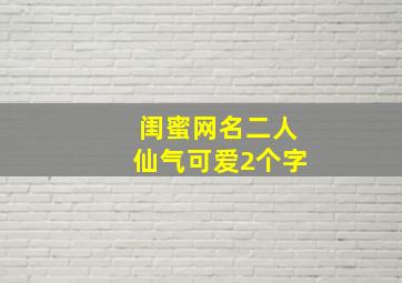 闺蜜网名二人仙气可爱2个字