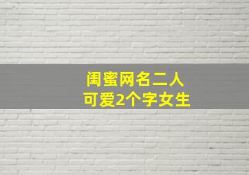 闺蜜网名二人可爱2个字女生