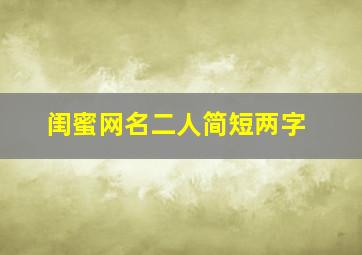 闺蜜网名二人简短两字