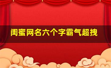 闺蜜网名六个字霸气超拽